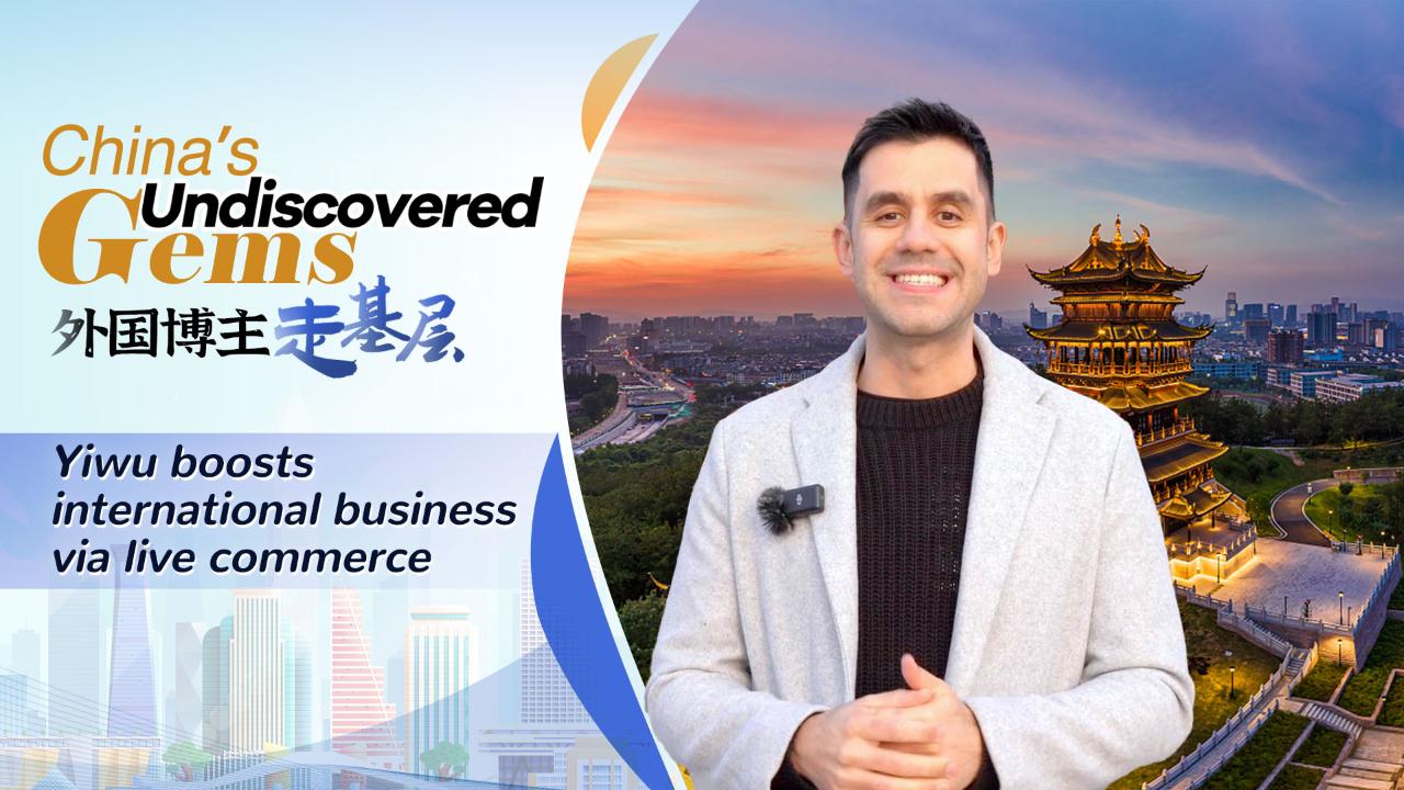 China's undiscovered gems: Yiwu boosts international business via live commerce