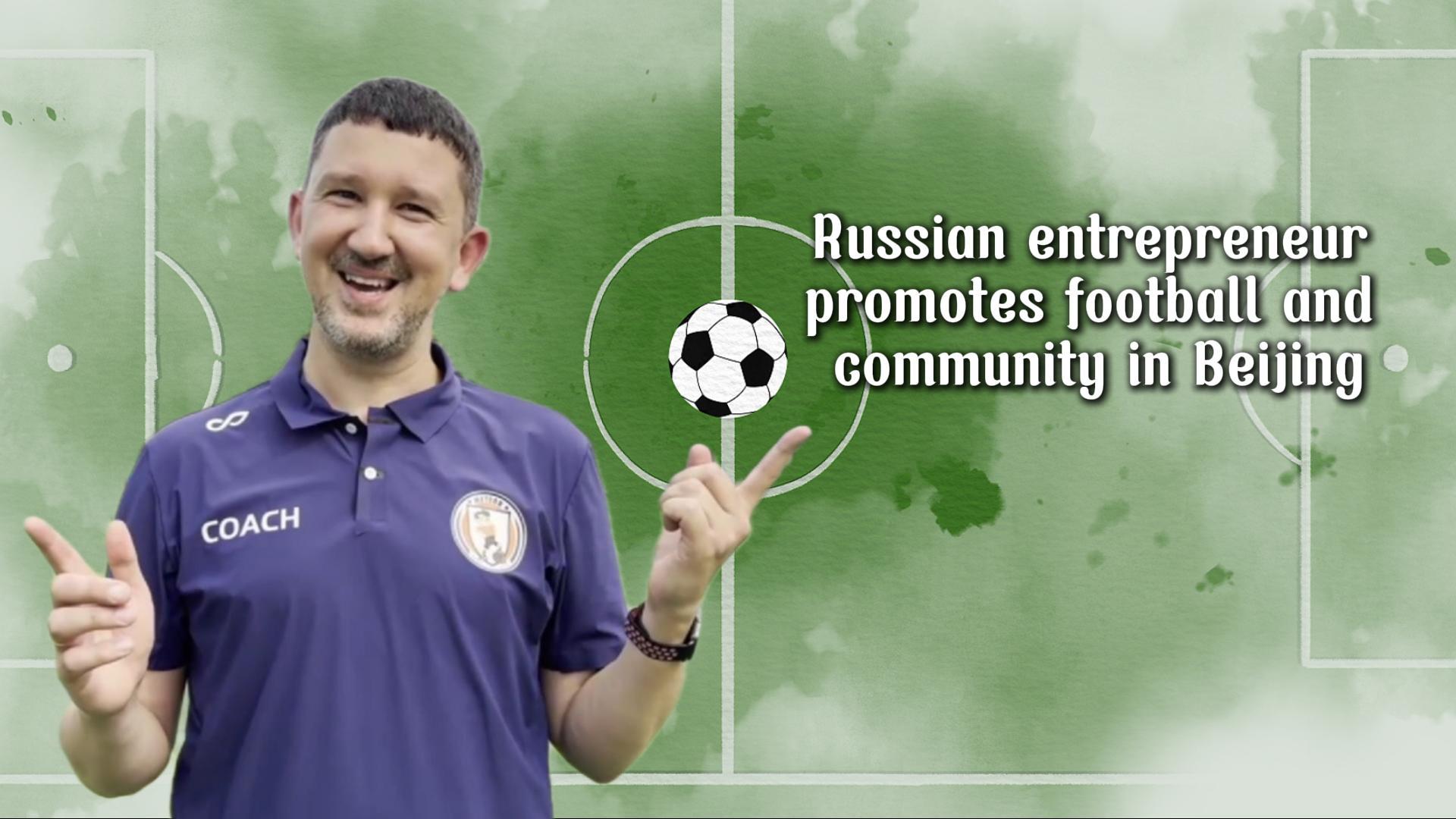Russian entrepreneur promotes football, community in Beijing