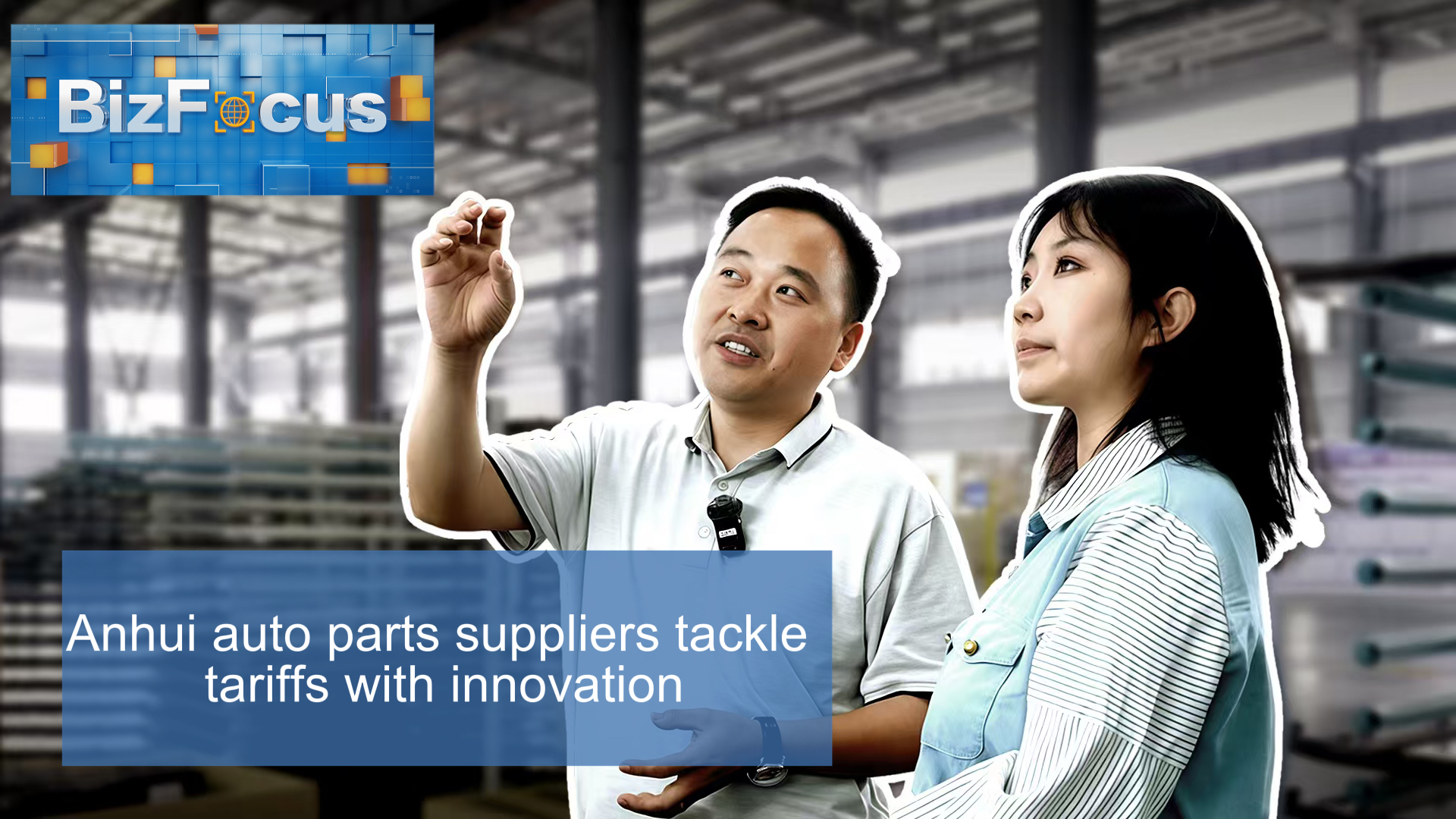 BizFocus Ep. 131: Anhui auto industry tackles tariffs with innovation