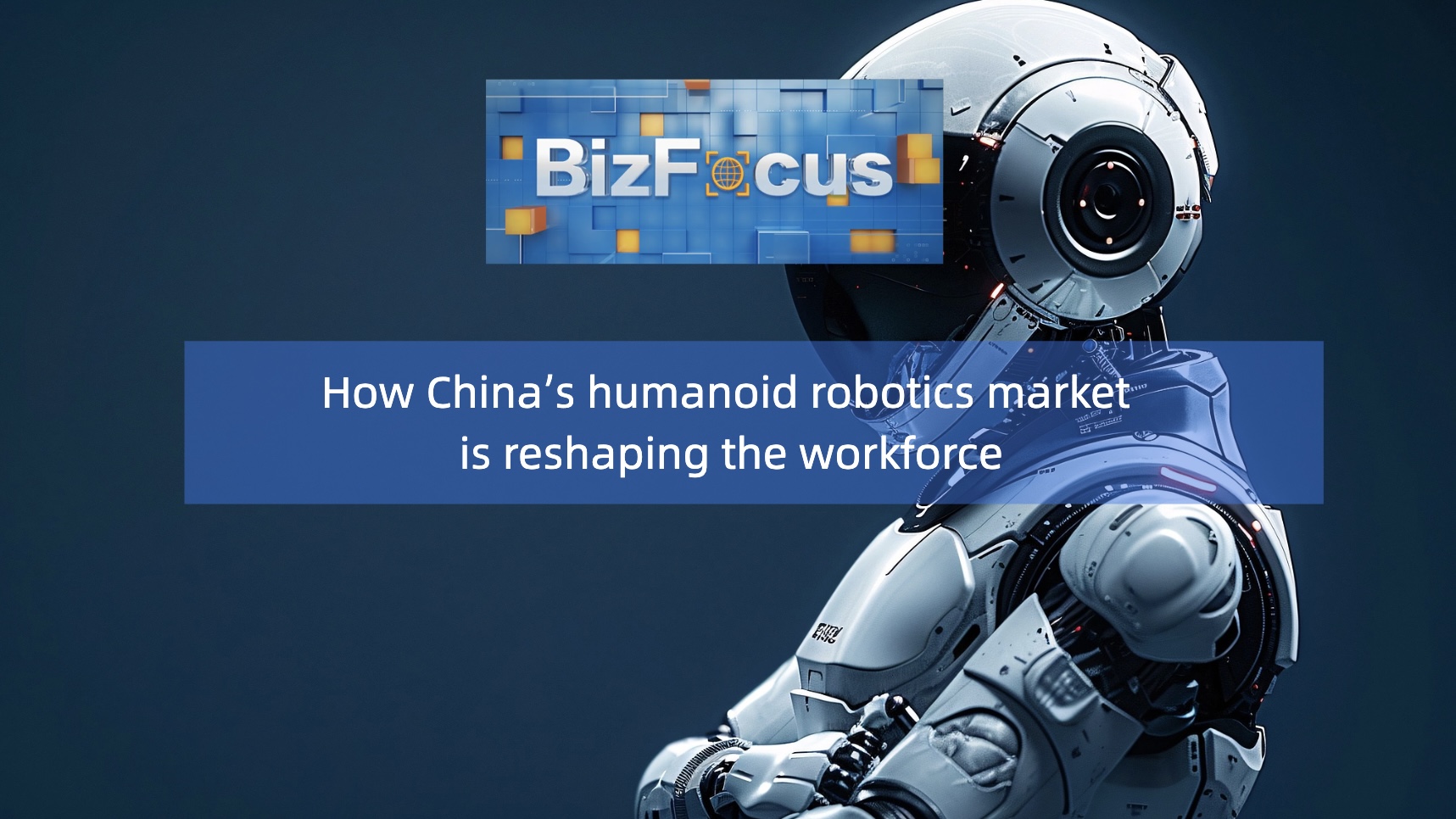 BizFocus Ep.132: China's humanoid robotics market reshaping workforce
