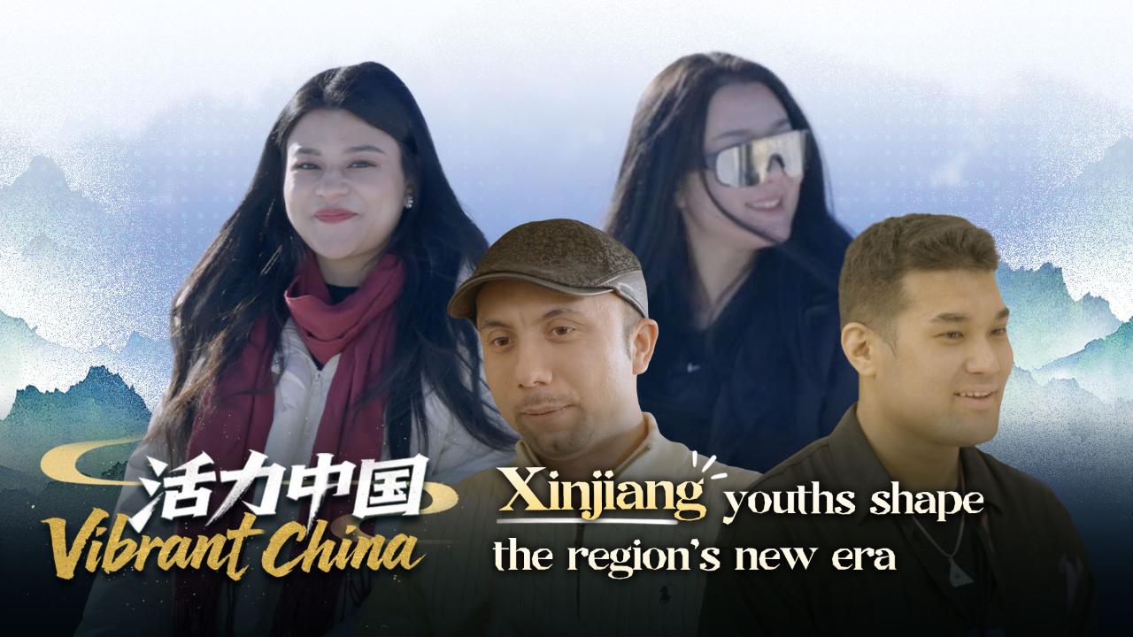 Vibrant China: Xinjiang youths shape the region's new era