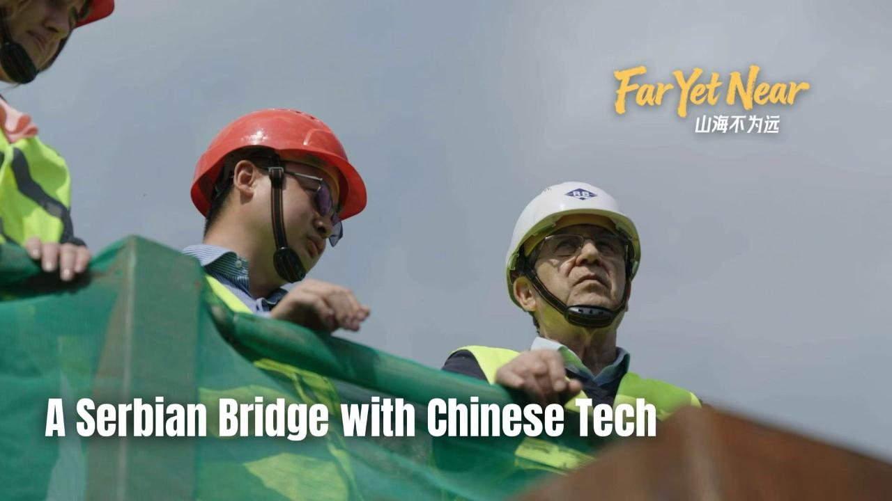 Far Yet Near: A bridge of China-Serbia friendship