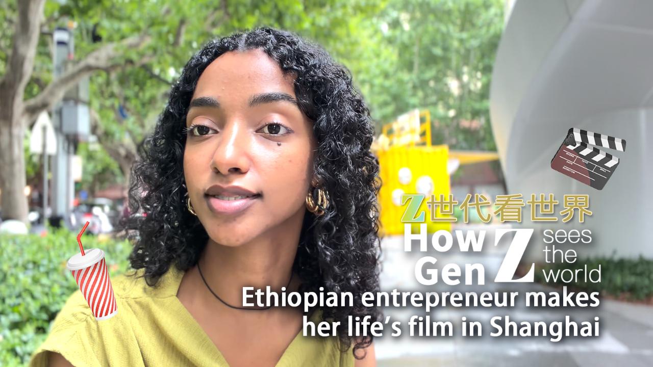 How Gen Z sees the world: Ethiopian entrepreneur makes her life's film in Shanghai
